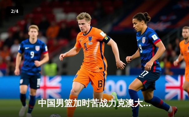 中国男篮加时苦战力克澳大利亚，周琦28分19篮板制霸内线 - 2