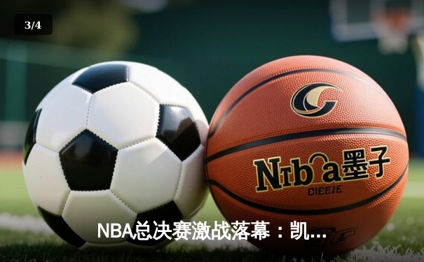 NBA总决赛激战落幕：凯尔特人4-2险胜掘金夺冠，塔图姆荣膺FMVP - 3