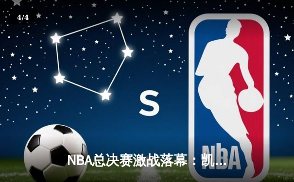 NBA总决赛激战落幕：凯尔特人4-2险胜掘金夺冠，塔图姆荣膺FMVP - 4