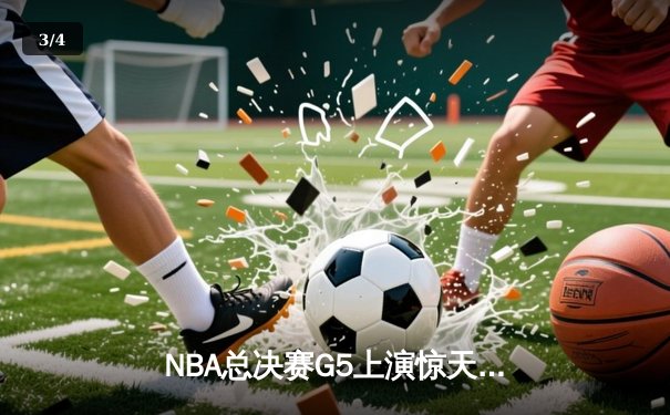 NBA总决赛G5上演惊天逆转 丹佛掘金加时险胜凯尔特人夺赛点 - 3