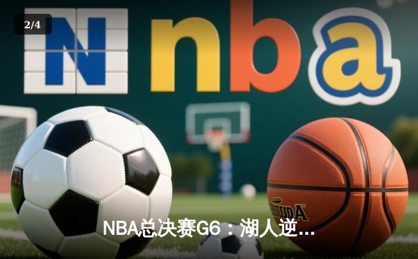 NBA总决赛G6：湖人逆转取胜，詹姆斯三双锁定总冠军 - 2