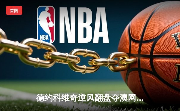 德约科维奇逆风翻盘夺澳网第十冠 纳达尔伤退引退役猜想