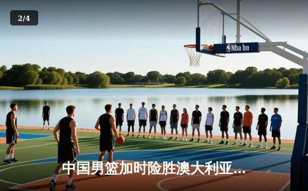 中国男篮加时险胜澳大利亚，周琦狂砍31分17篮板率队晋级四强 - 2