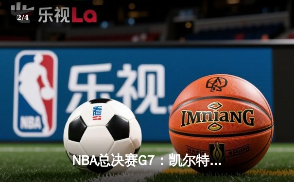 NBA总决赛G7：凯尔特人加时险胜掘金，塔图姆41分夺FMVP - 2