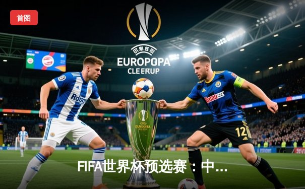 FIFA世界杯预选赛：中国男足3-2逆转越南，武磊补时绝杀点燃希望