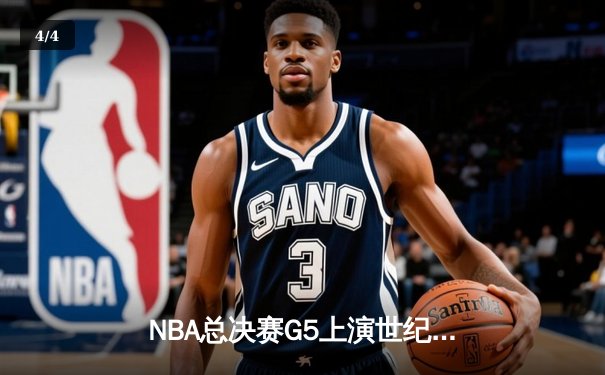 NBA总决赛G5上演世纪逆转，独行侠加时险胜凯尔特人夺赛点 - 4