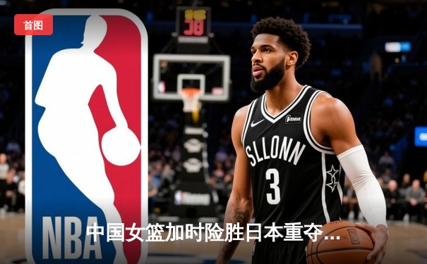 中国女篮加时险胜日本重夺亚洲杯冠军 韩旭23+15荣膺MVP