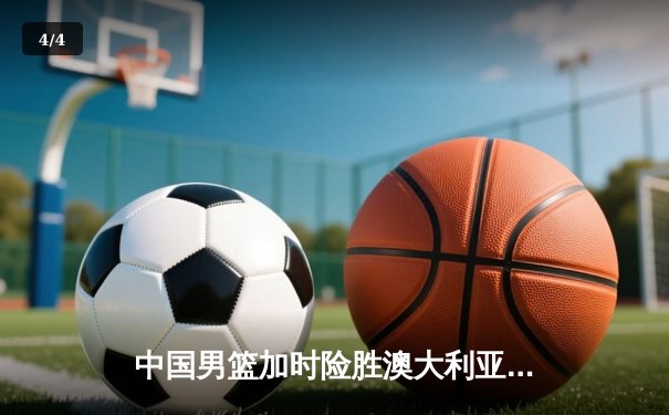 中国男篮加时险胜澳大利亚，周琦狂砍35+15主宰内线 - 4